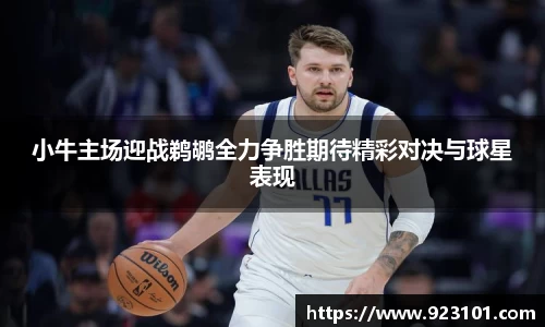 小牛主场迎战鹈鹕全力争胜期待精彩对决与球星表现