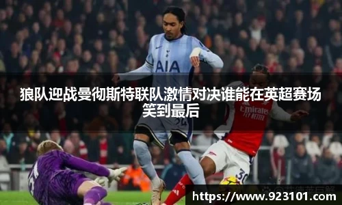 狼队迎战曼彻斯特联队激情对决谁能在英超赛场笑到最后