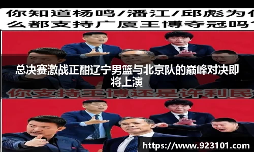 总决赛激战正酣辽宁男篮与北京队的巅峰对决即将上演