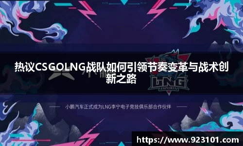 热议CSGOLNG战队如何引领节奏变革与战术创新之路